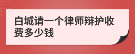 白城请一个律师辩护收费多少钱