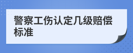 警察工伤认定几级赔偿标准