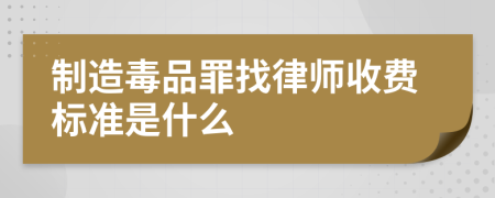 制造毒品罪找律师收费标准是什么