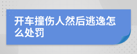 开车撞伤人然后逃逸怎么处罚