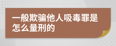 一般欺骗他人吸毒罪是怎么量刑的