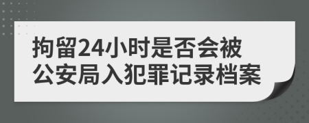 拘留24小时是否会被公安局入犯罪记录档案