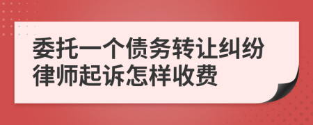 委托一个债务转让纠纷律师起诉怎样收费