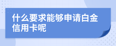 什么要求能够申请白金信用卡呢