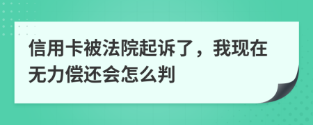 信用卡被法院起诉了，我现在无力偿还会怎么判