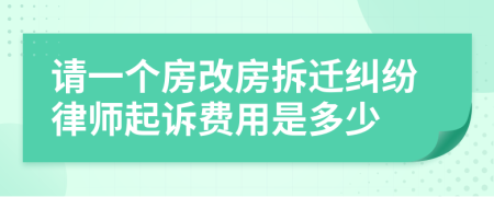 请一个房改房拆迁纠纷律师起诉费用是多少