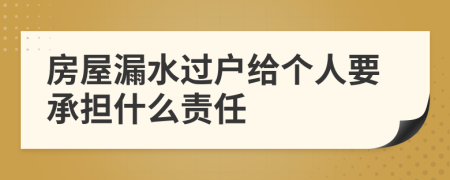 房屋漏水过户给个人要承担什么责任