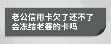 老公信用卡欠了还不了会冻结老婆的卡吗