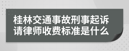 桂林交通事故刑事起诉请律师收费标准是什么
