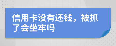 信用卡没有还钱，被抓了会坐牢吗