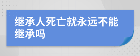 继承人死亡就永远不能继承吗