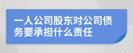 一人公司股东对公司债务要承担什么责任