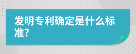 发明专利确定是什么标准?