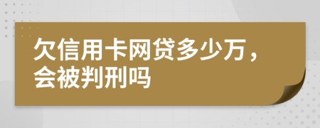 欠信用卡网贷多少万，会被判刑吗