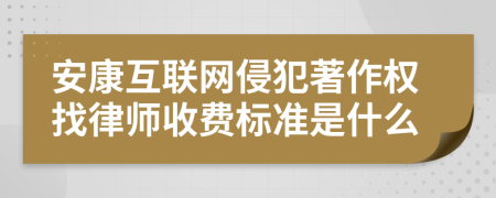 安康互联网侵犯著作权找律师收费标准是什么