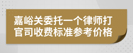 嘉峪关委托一个律师打官司收费标准参考价格