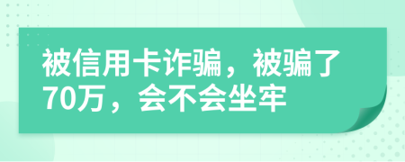 被信用卡诈骗，被骗了70万，会不会坐牢