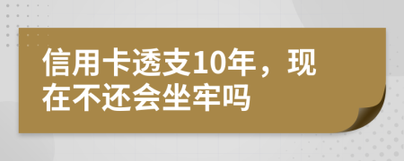 信用卡透支10年，现在不还会坐牢吗