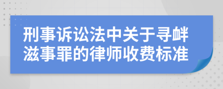 刑事诉讼法中关于寻衅滋事罪的律师收费标准