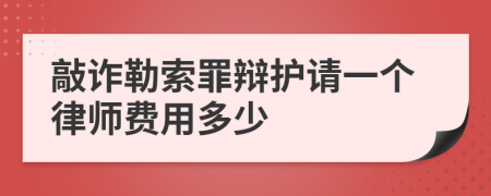 敲诈勒索罪辩护请一个律师费用多少