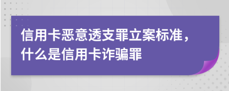 信用卡恶意透支罪立案标准，什么是信用卡诈骗罪