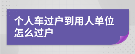 个人车过户到用人单位怎么过户