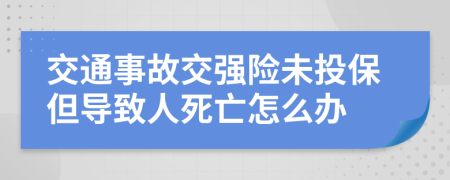 交通事故交强险未投保但导致人死亡怎么办