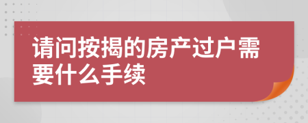 请问按揭的房产过户需要什么手续