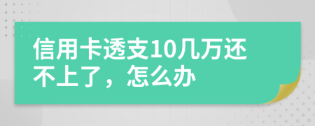 信用卡透支10几万还不上了，怎么办