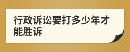 行政诉讼要打多少年才能胜诉
