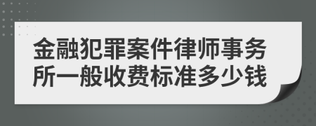 金融犯罪案件律师事务所一般收费标准多少钱