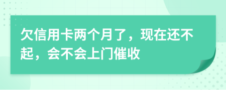 欠信用卡两个月了，现在还不起，会不会上门催收