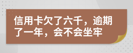 信用卡欠了六千，逾期了一年，会不会坐牢
