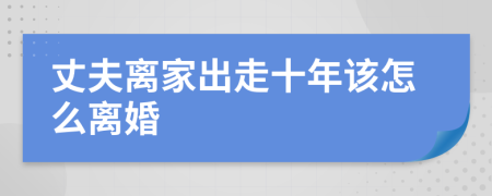 丈夫离家出走十年该怎么离婚