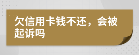 欠信用卡钱不还，会被起诉吗