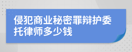 侵犯商业秘密罪辩护委托律师多少钱