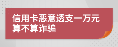 信用卡恶意透支一万元算不算诈骗