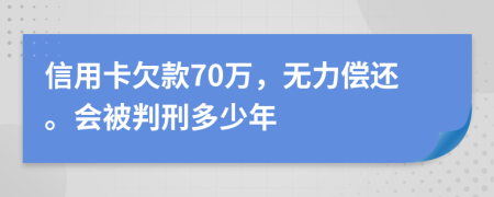 信用卡欠款70万，无力偿还。会被判刑多少年