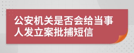 公安机关是否会给当事人发立案批捕短信