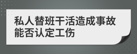 私人替班干活造成事故能否认定工伤