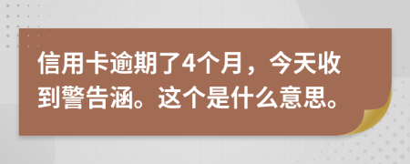 信用卡逾期了4个月，今天收到警告涵。这个是什么意思。