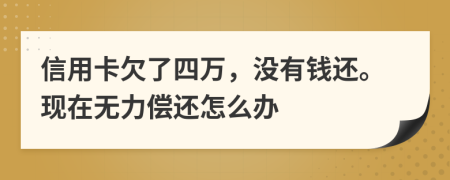 信用卡欠了四万，没有钱还。现在无力偿还怎么办