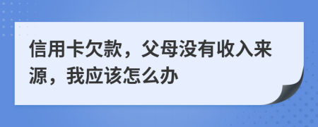 信用卡欠款，父母没有收入来源，我应该怎么办