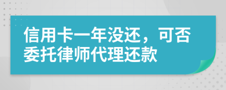 信用卡一年没还，可否委托律师代理还款