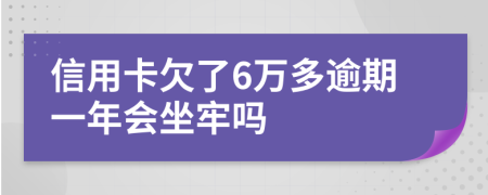 信用卡欠了6万多逾期一年会坐牢吗