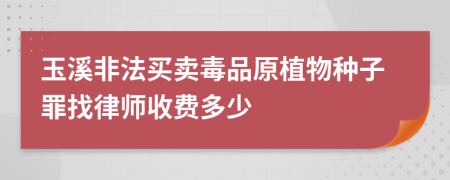 玉溪非法买卖毒品原植物种子罪找律师收费多少