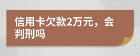 信用卡欠款2万元，会判刑吗