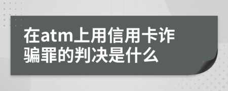 在atm上用信用卡诈骗罪的判决是什么