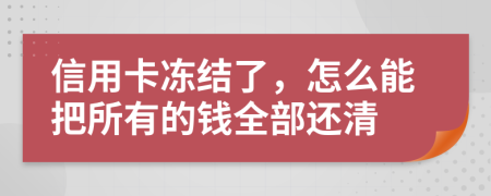 信用卡冻结了，怎么能把所有的钱全部还清