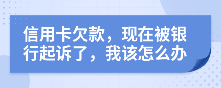 信用卡欠款，现在被银行起诉了，我该怎么办